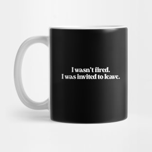 I Wasn't Fired I Was Invited To Leave- Funny Work Quote 1.0 Mug